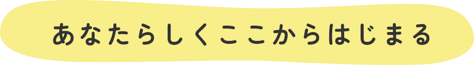 あなたらしくここからはじまる
